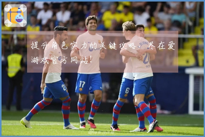 提升角色实力的关键攻略，尽在爱游戏官方网站！