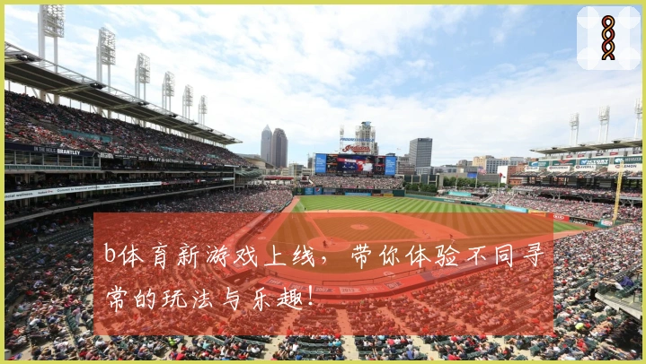 b体育新游戏上线，带你体验不同寻常的玩法与乐趣！
