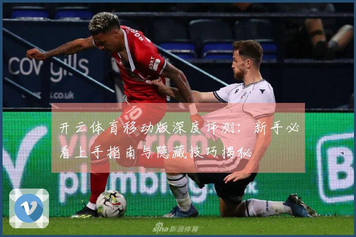 开云体育移动版深度评测：新手必看上手指南与隐藏技巧揭秘