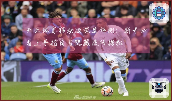开云体育移动版深度评测：新手必看上手指南与隐藏技巧揭秘