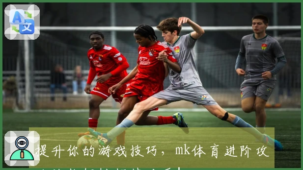 提升你的游戏技巧，mk体育进阶攻略让你轻松超越对手！