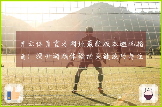 开云体育官方网址最新版本避坑指南：提升游戏体验的关键技巧与注意事项