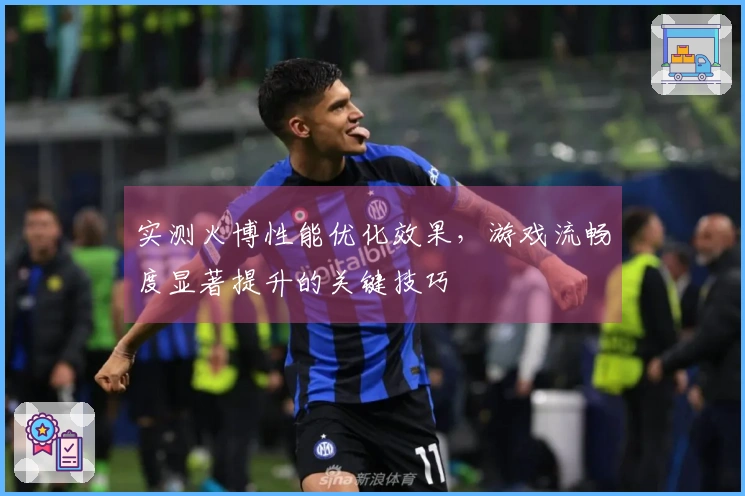 实测火博性能优化效果，游戏流畅度显著提升的关键技巧